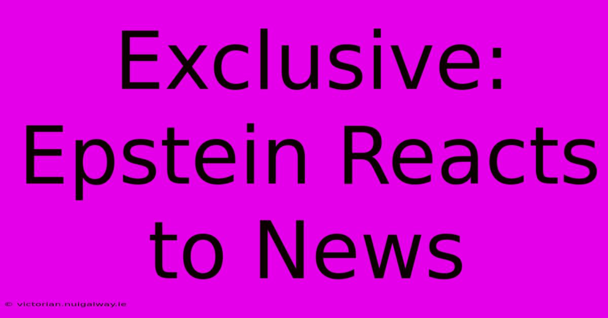 Exclusive: Epstein Reacts To News 