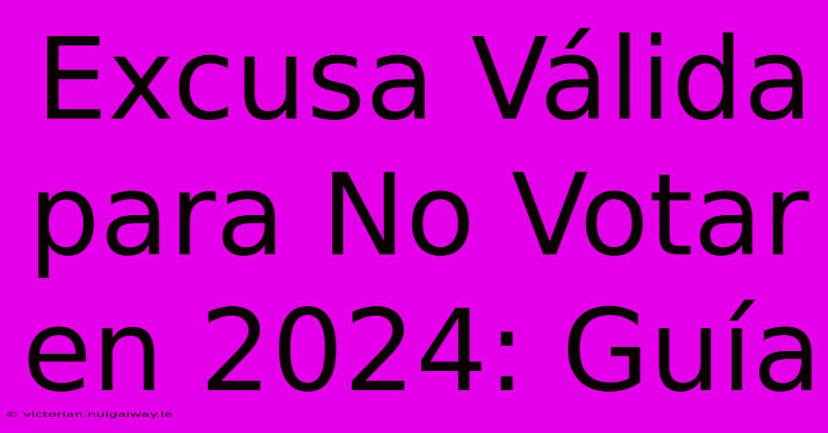 Excusa Válida Para No Votar En 2024: Guía 