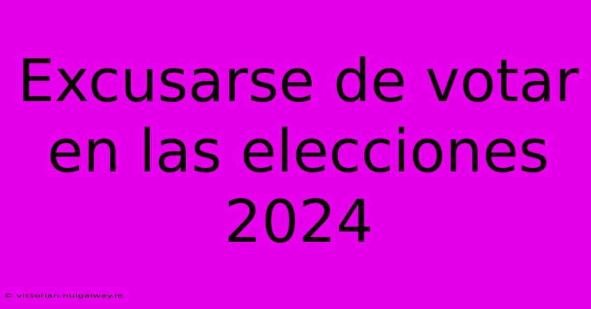 Excusarse De Votar En Las Elecciones 2024