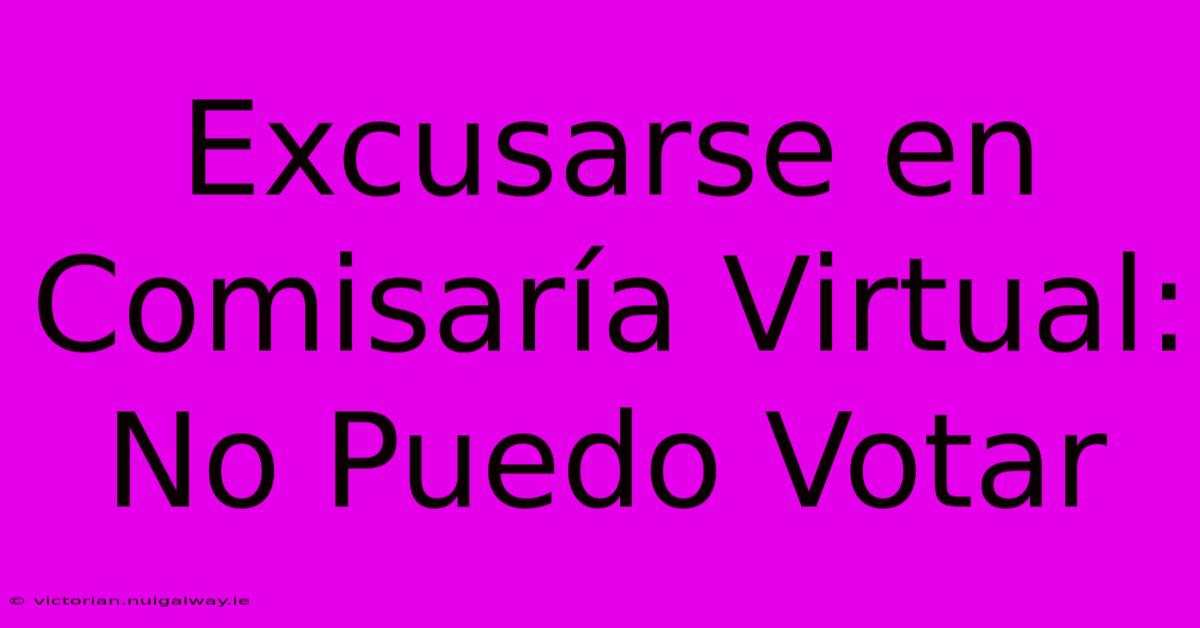 Excusarse En Comisaría Virtual: No Puedo Votar