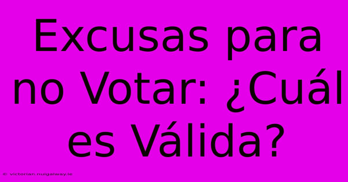 Excusas Para No Votar: ¿Cuál Es Válida?