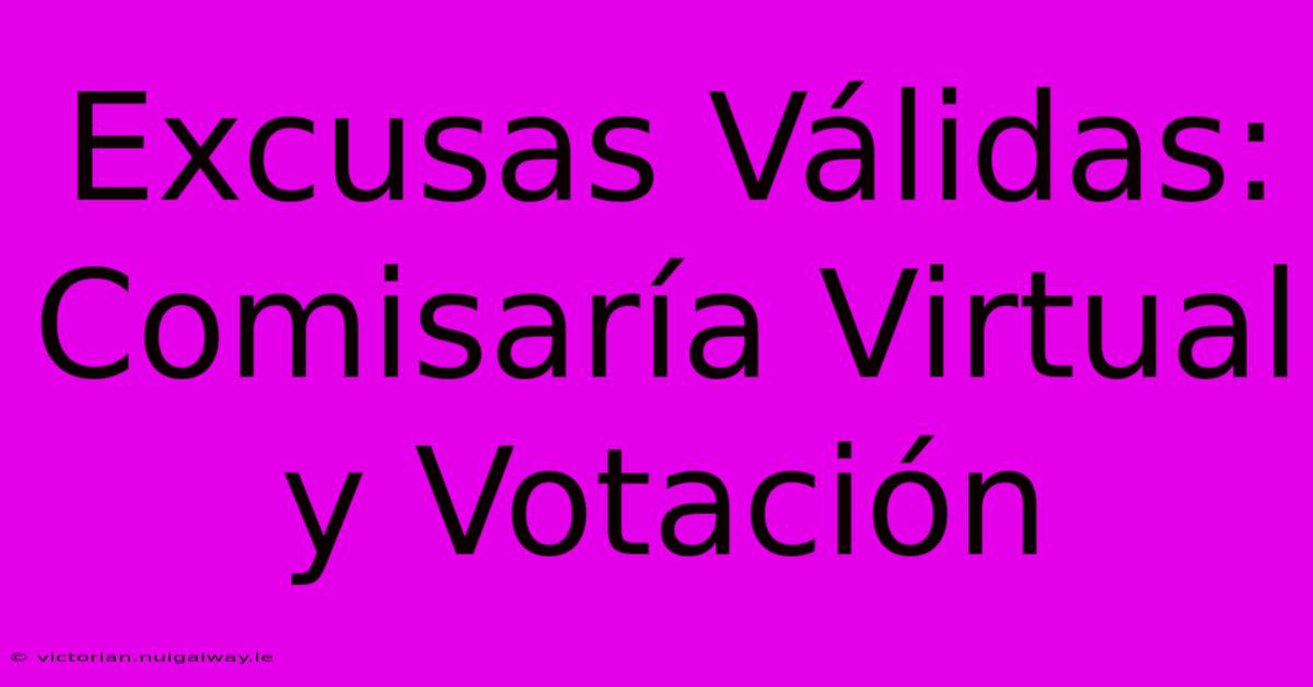 Excusas Válidas: Comisaría Virtual Y Votación