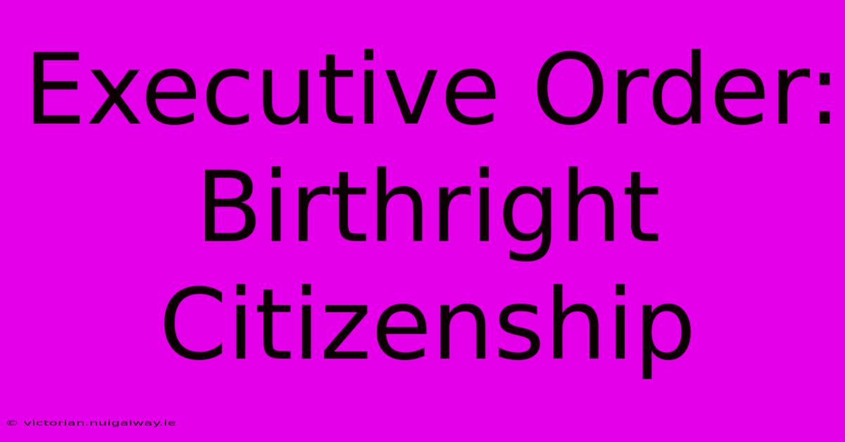 Executive Order: Birthright Citizenship