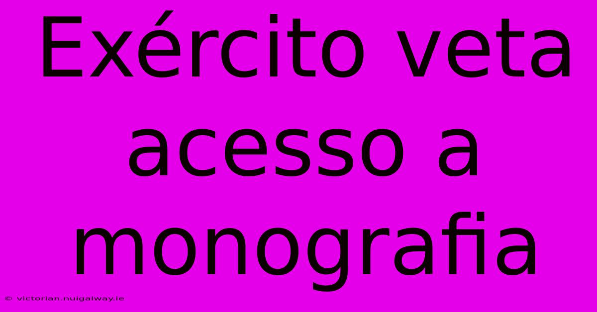 Exército Veta Acesso A Monografia