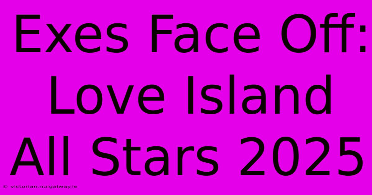 Exes Face Off: Love Island All Stars 2025