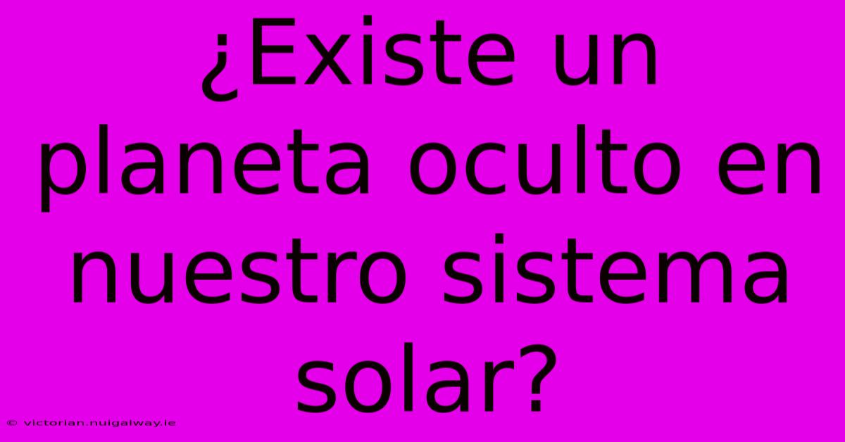 ¿Existe Un Planeta Oculto En Nuestro Sistema Solar?