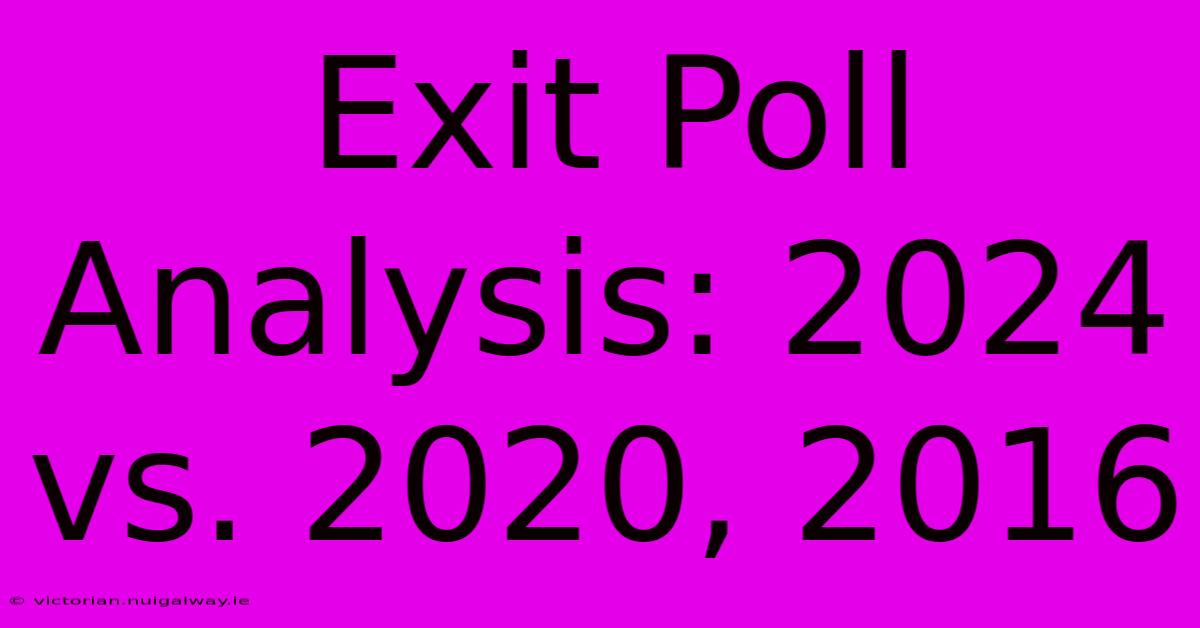 Exit Poll Analysis: 2024 Vs. 2020, 2016 