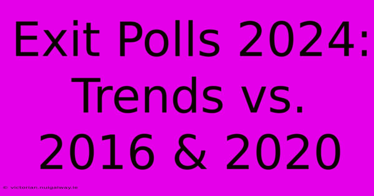 Exit Polls 2024: Trends Vs. 2016 & 2020