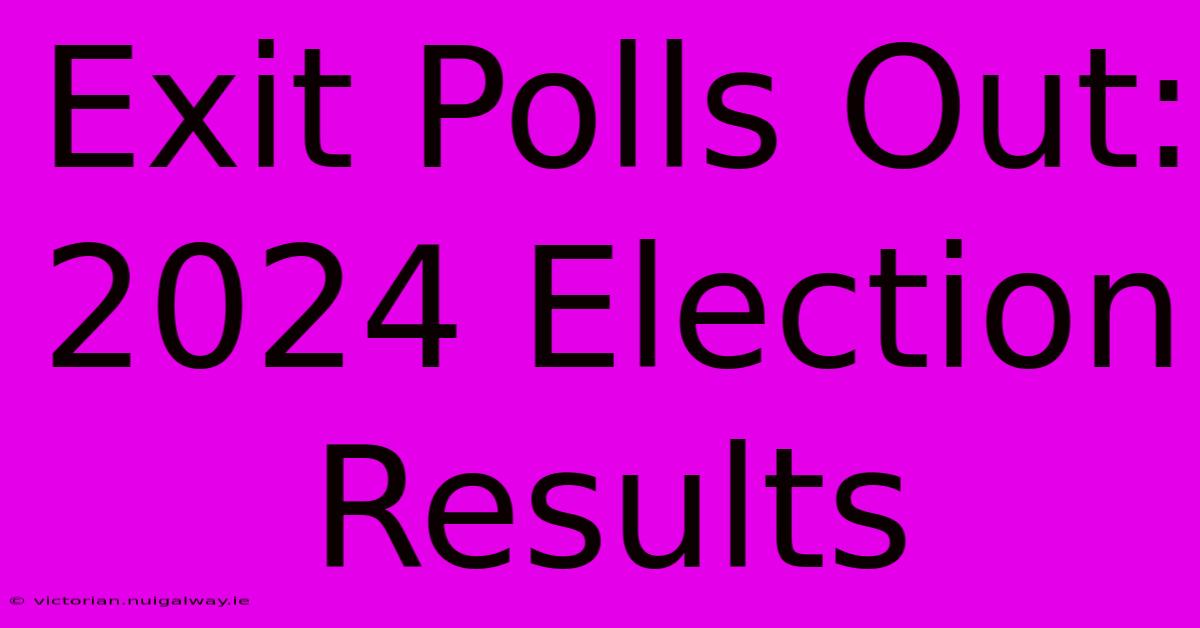 Exit Polls Out: 2024 Election Results