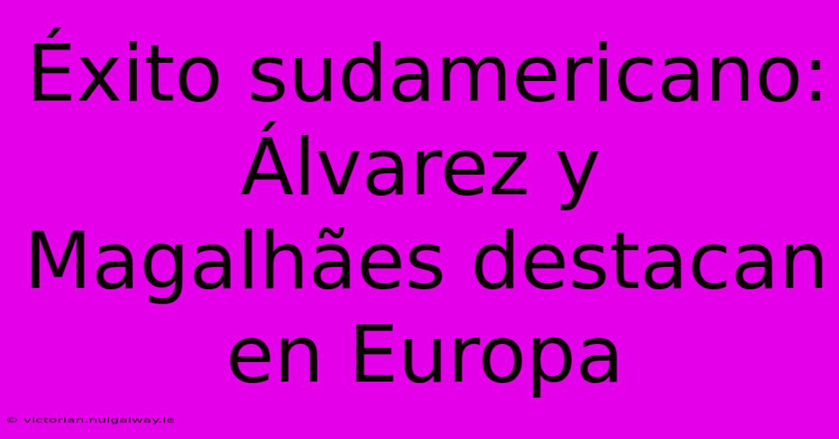 Éxito Sudamericano: Álvarez Y Magalhães Destacan En Europa