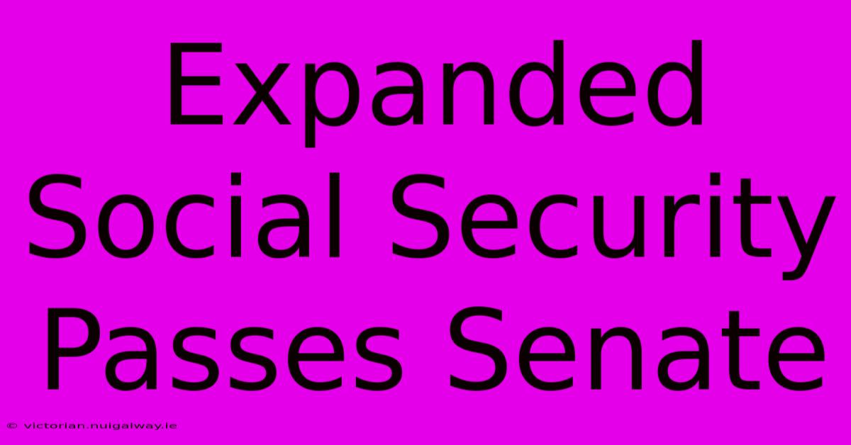 Expanded Social Security Passes Senate