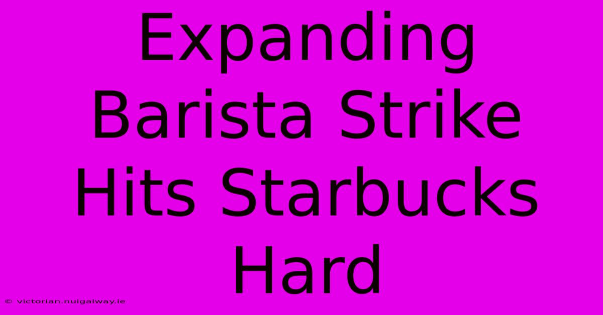 Expanding Barista Strike Hits Starbucks Hard