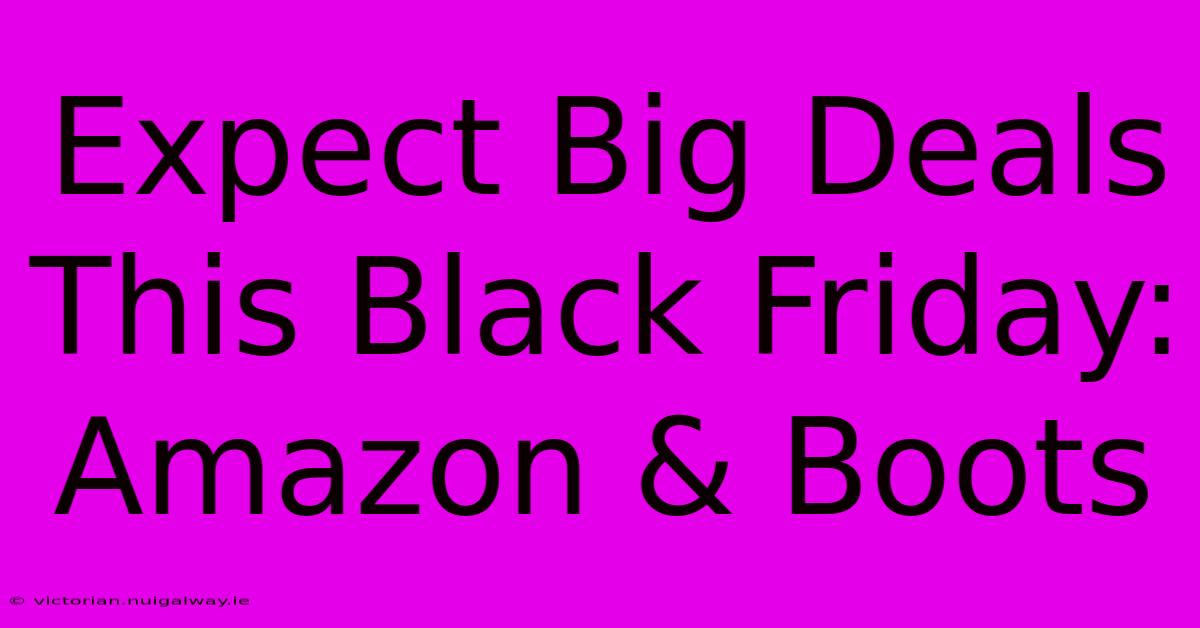 Expect Big Deals This Black Friday: Amazon & Boots 