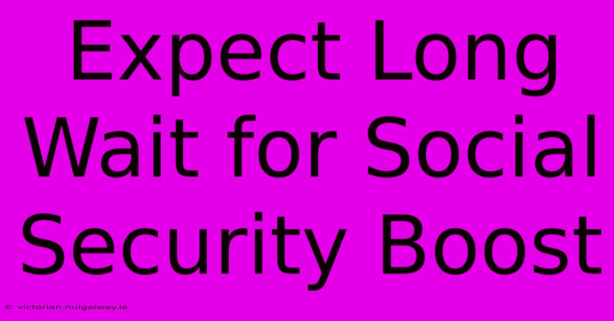 Expect Long Wait For Social Security Boost