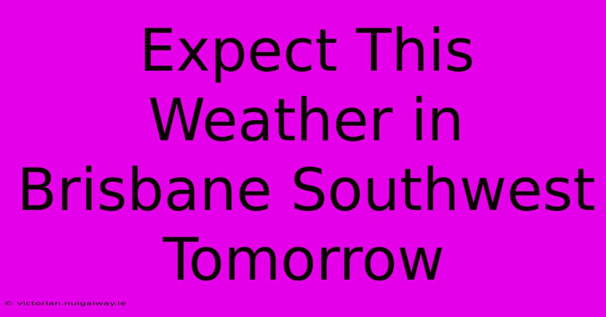 Expect This Weather In Brisbane Southwest Tomorrow