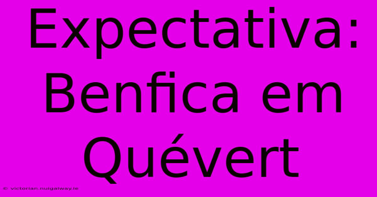 Expectativa: Benfica Em Quévert