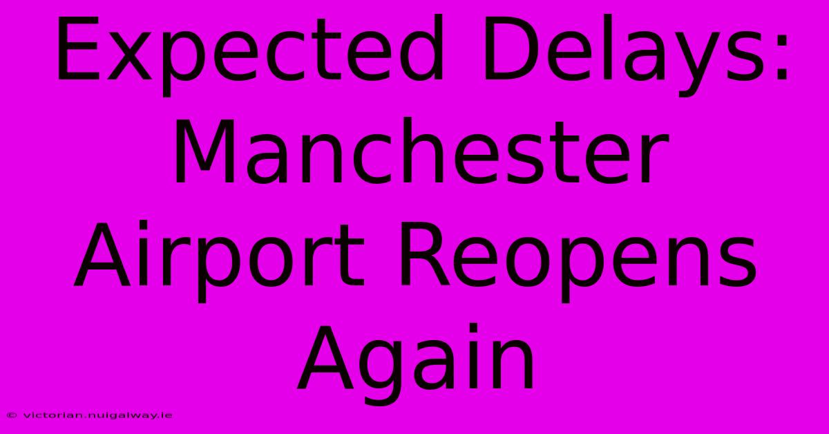 Expected Delays: Manchester Airport Reopens Again