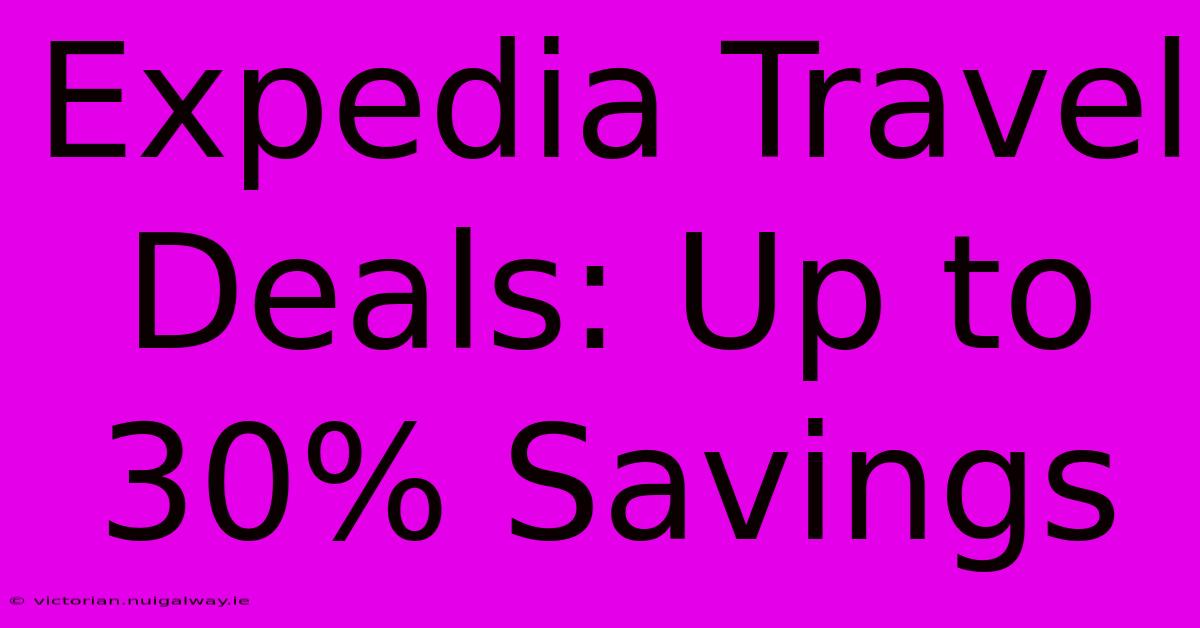 Expedia Travel Deals: Up To 30% Savings