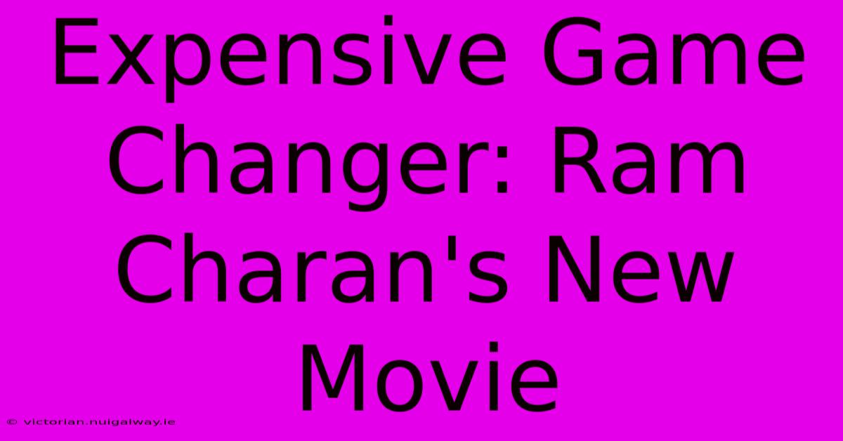 Expensive Game Changer: Ram Charan's New Movie