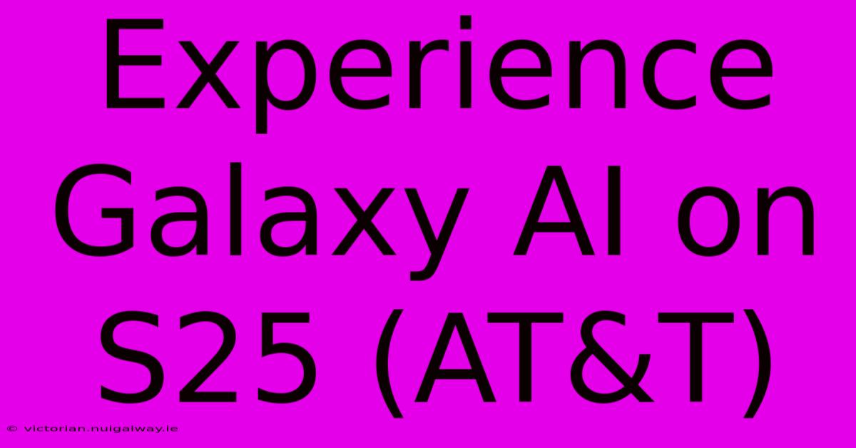 Experience Galaxy AI On S25 (AT&T)