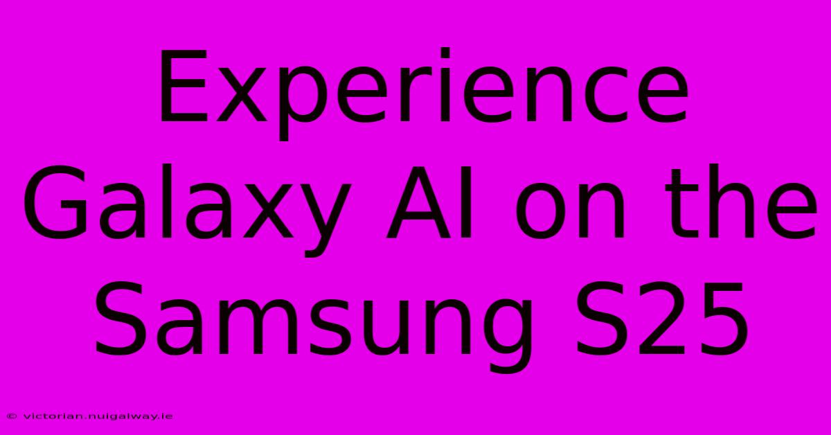 Experience Galaxy AI On The Samsung S25