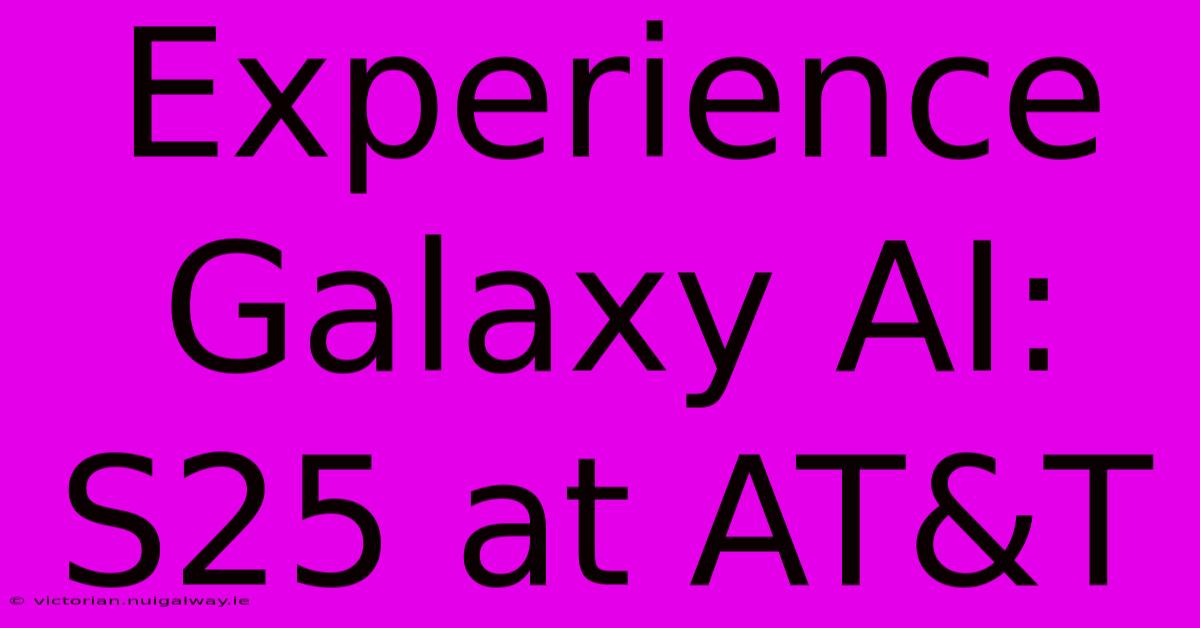 Experience Galaxy AI: S25 At AT&T