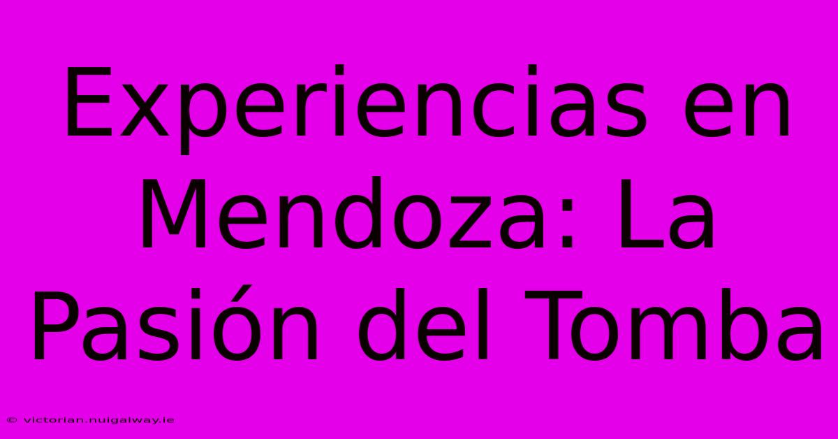 Experiencias En Mendoza: La Pasión Del Tomba