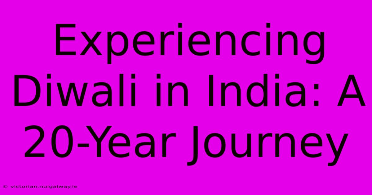 Experiencing Diwali In India: A 20-Year Journey 