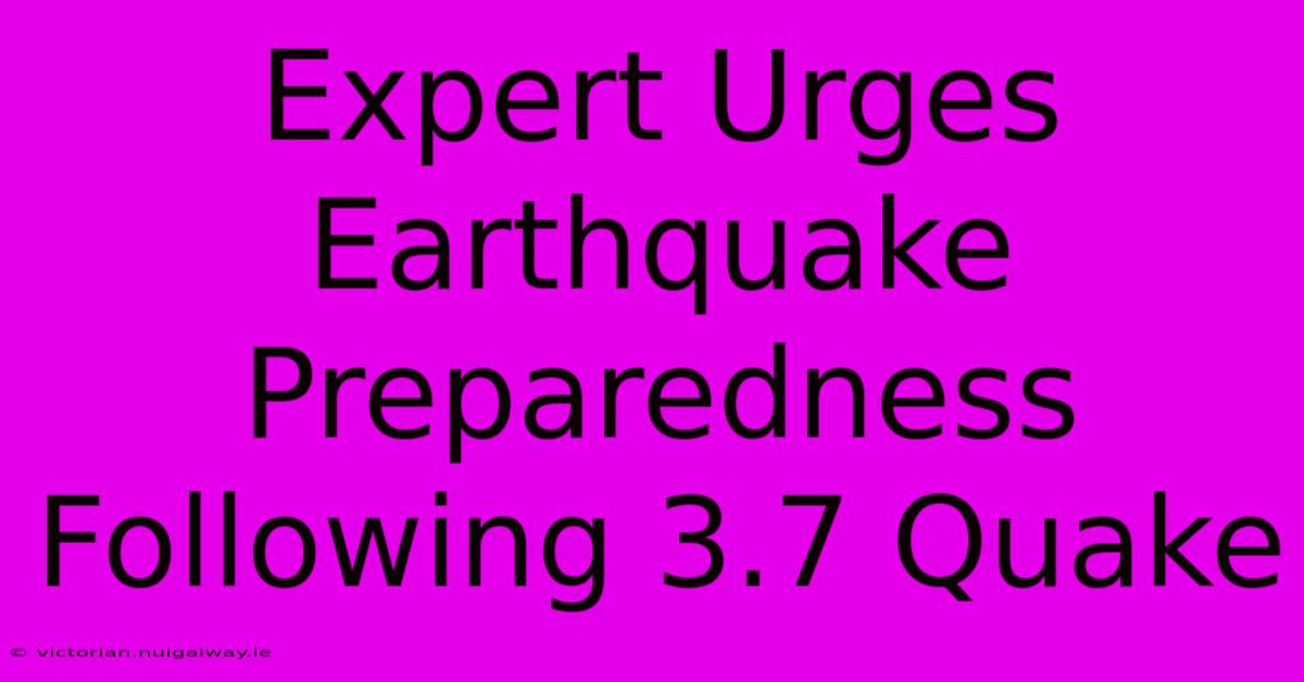 Expert Urges Earthquake Preparedness Following 3.7 Quake