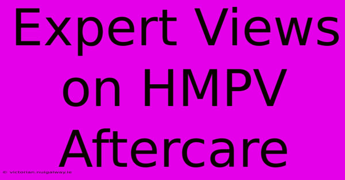 Expert Views On HMPV Aftercare