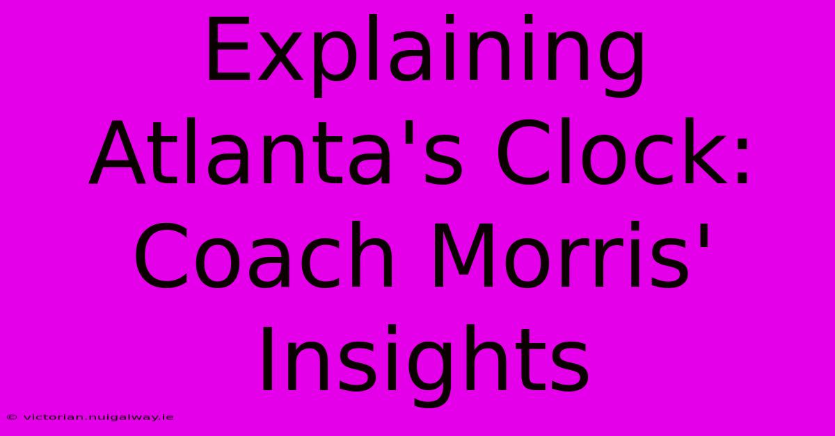 Explaining Atlanta's Clock: Coach Morris' Insights