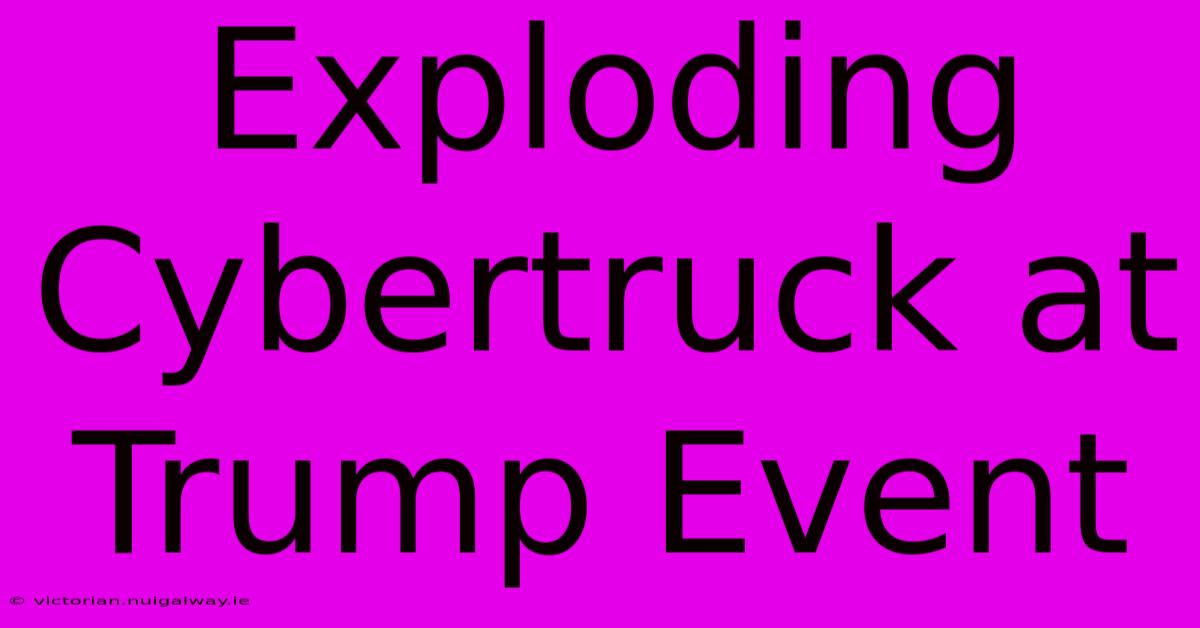 Exploding Cybertruck At Trump Event