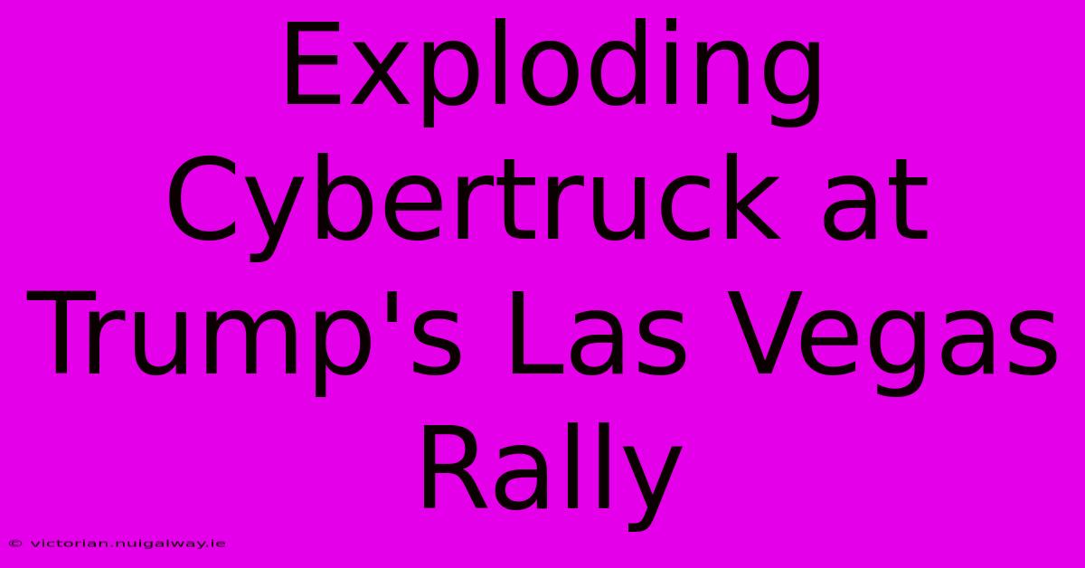 Exploding Cybertruck At Trump's Las Vegas Rally