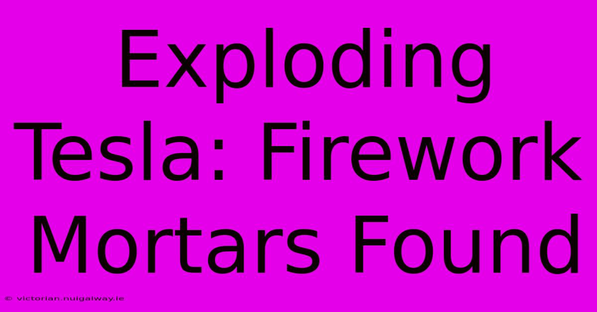 Exploding Tesla: Firework Mortars Found