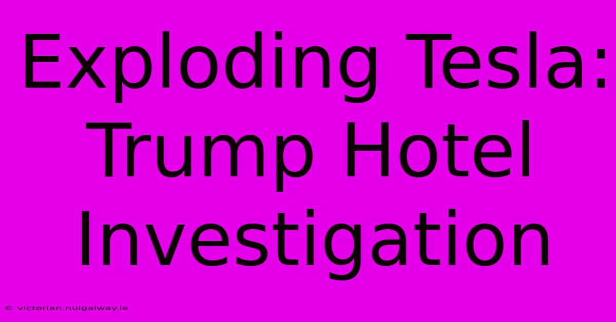 Exploding Tesla: Trump Hotel Investigation