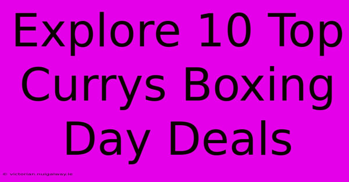 Explore 10 Top Currys Boxing Day Deals