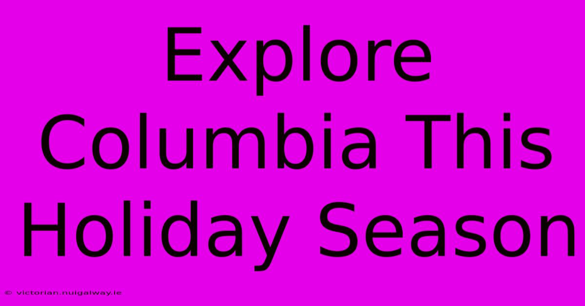 Explore Columbia This Holiday Season