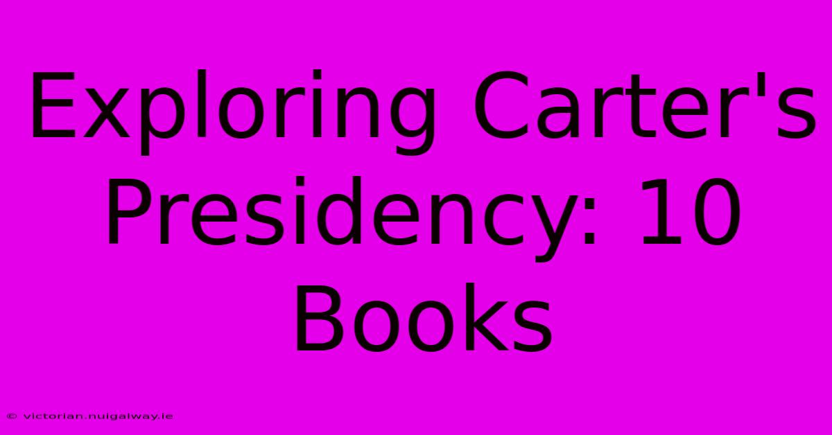 Exploring Carter's Presidency: 10 Books