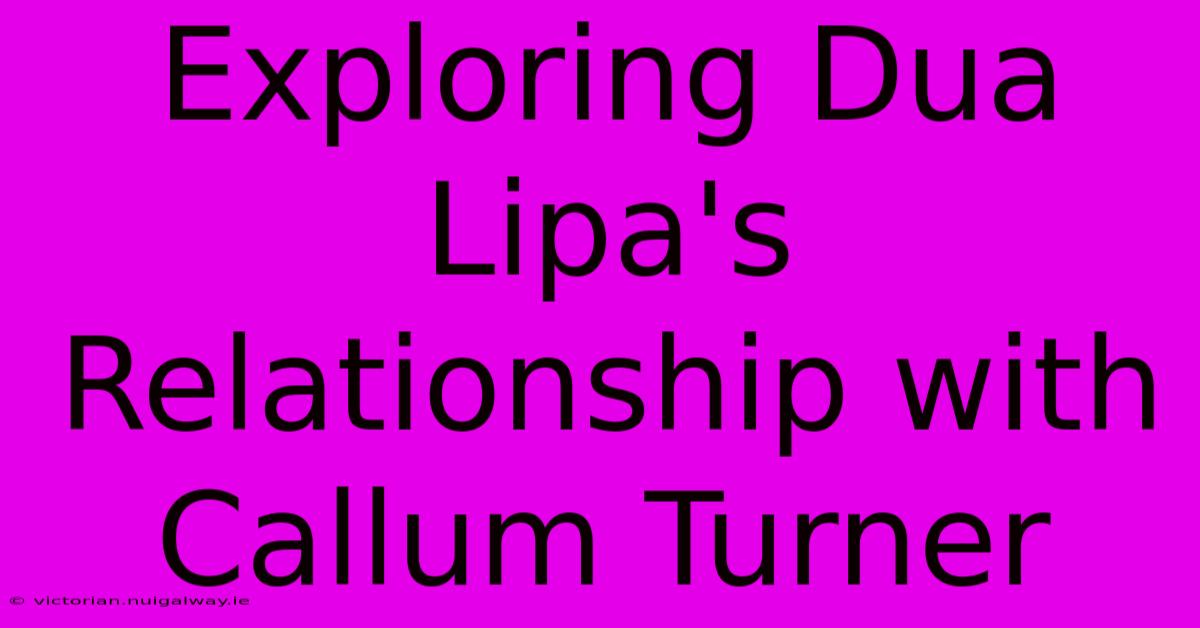 Exploring Dua Lipa's Relationship With Callum Turner