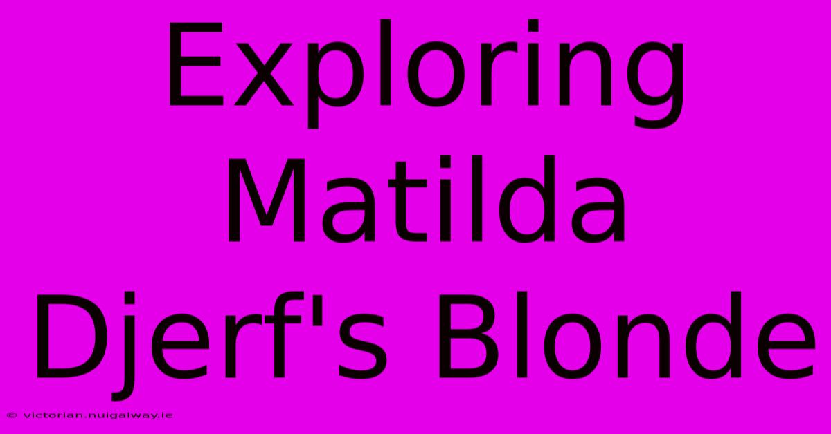 Exploring Matilda Djerf's Blonde