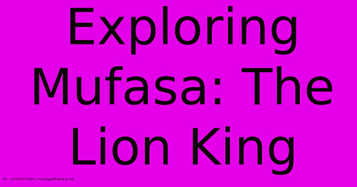 Exploring Mufasa: The Lion King