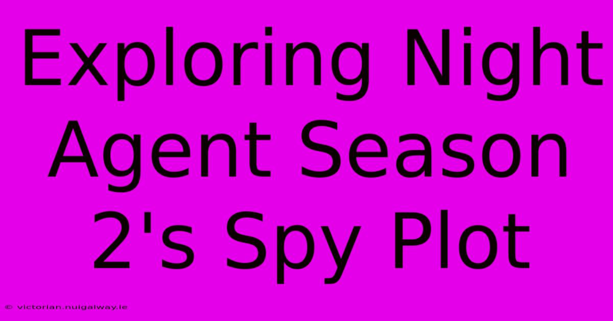 Exploring Night Agent Season 2's Spy Plot