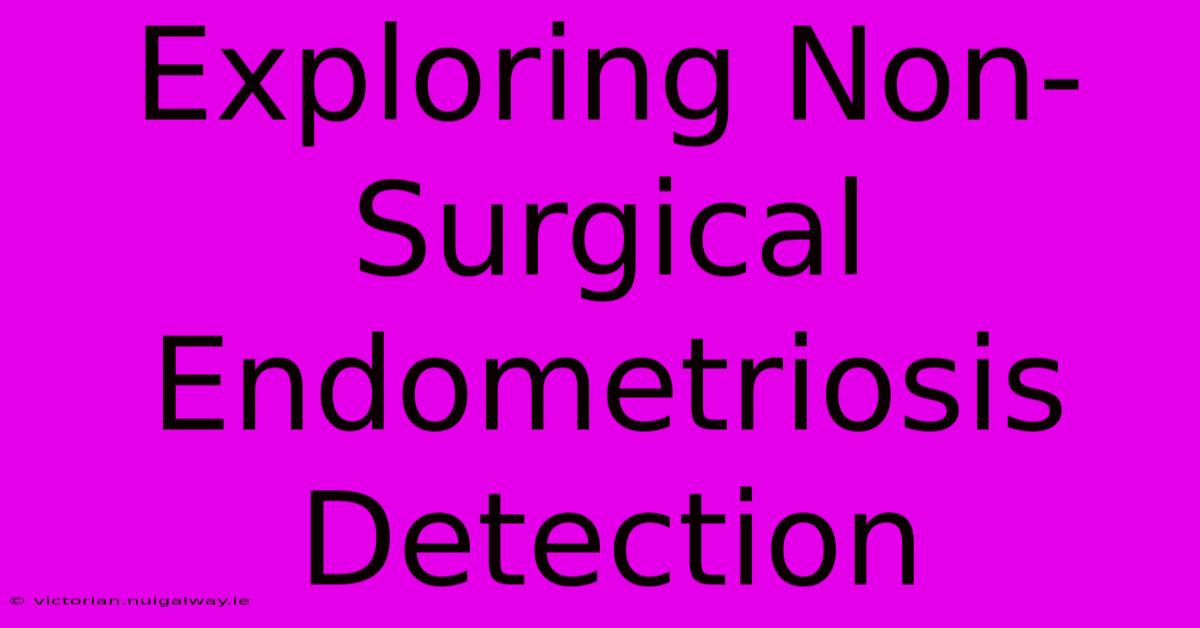 Exploring Non-Surgical Endometriosis Detection