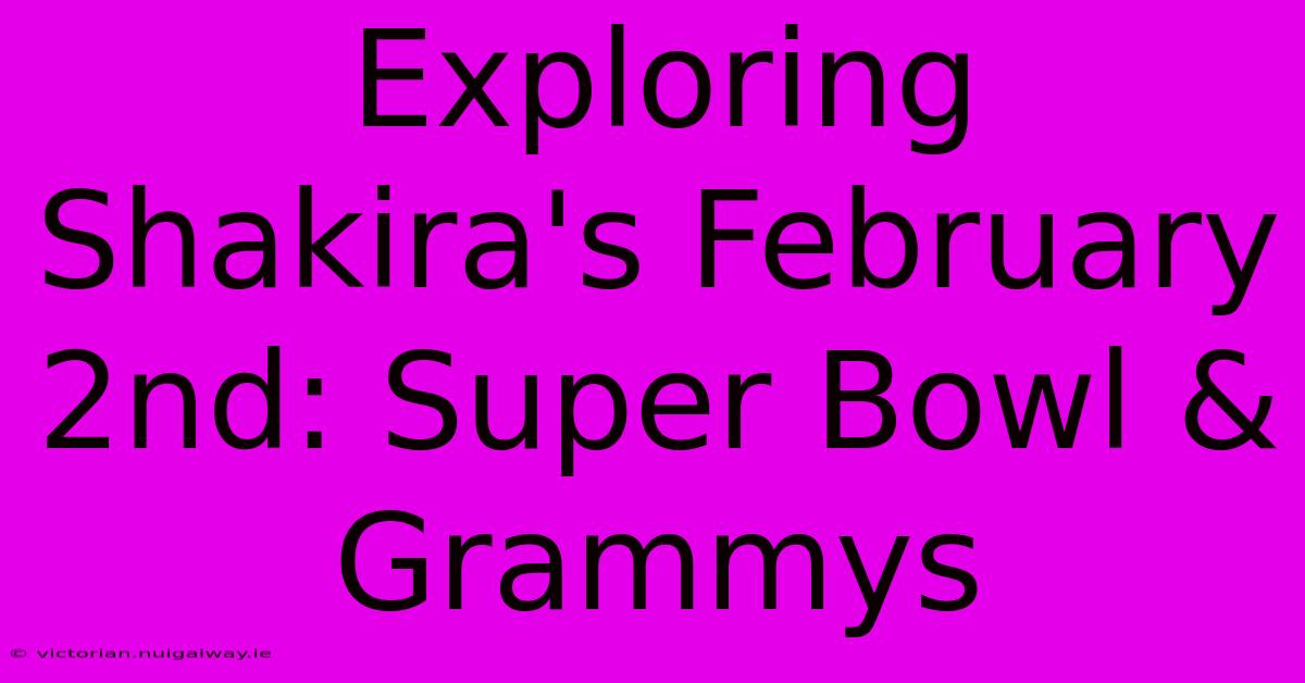 Exploring Shakira's February 2nd: Super Bowl & Grammys