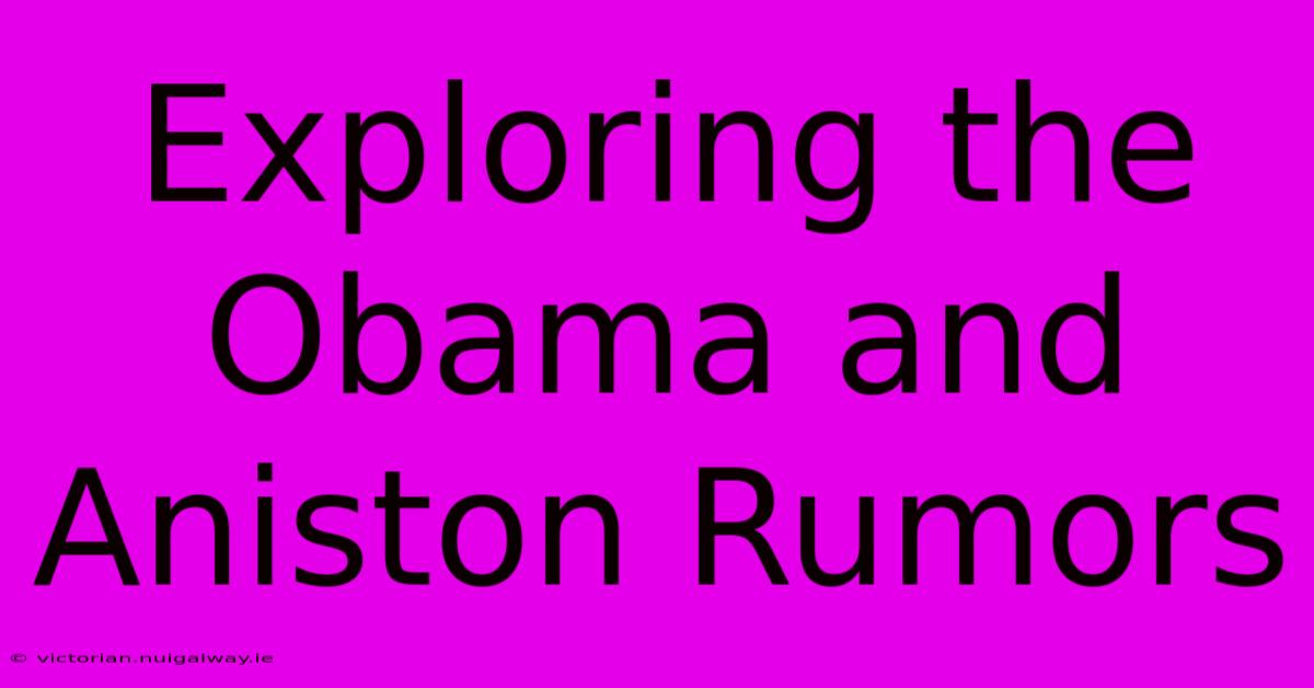 Exploring The Obama And Aniston Rumors