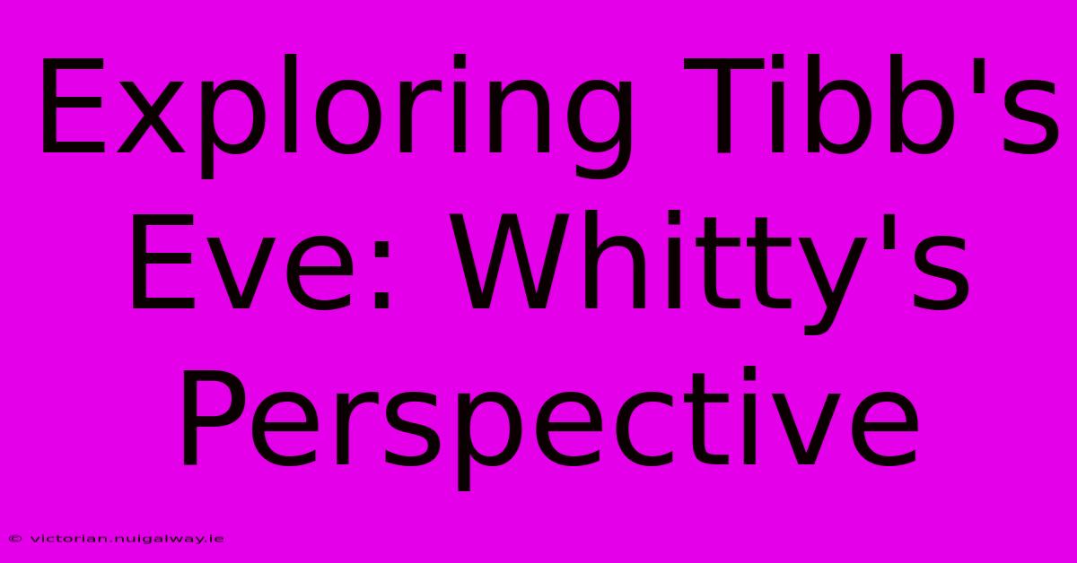 Exploring Tibb's Eve: Whitty's Perspective