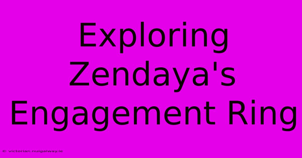 Exploring Zendaya's Engagement Ring