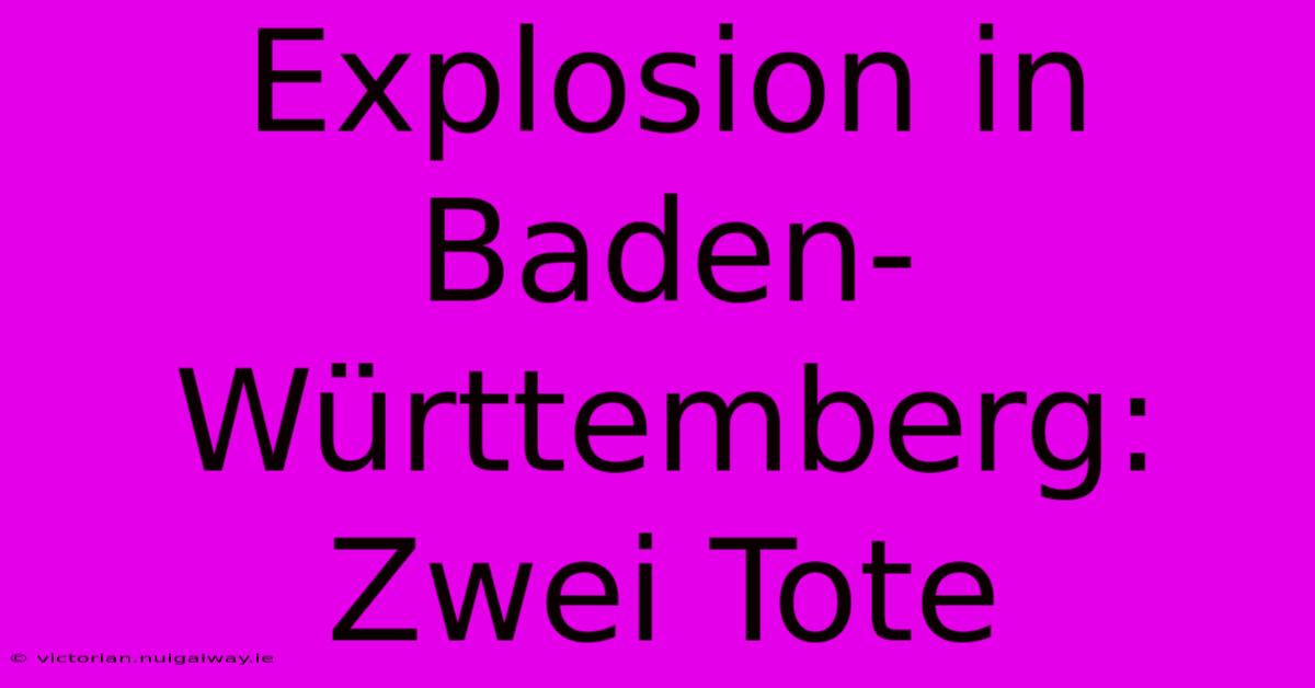 Explosion In Baden-Württemberg: Zwei Tote