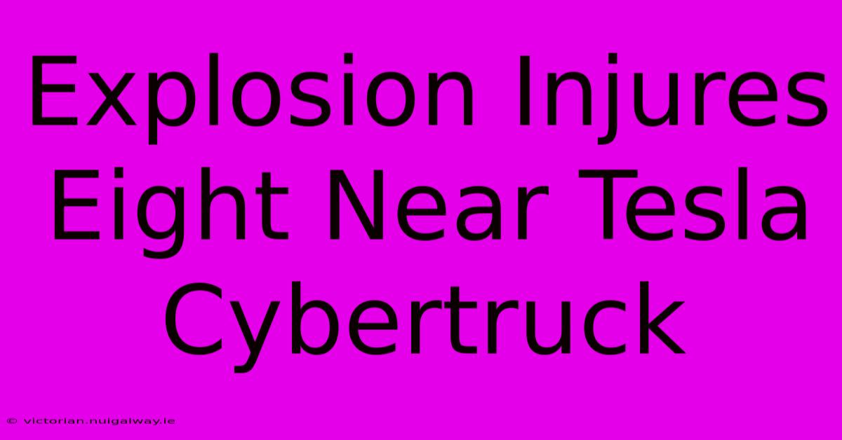 Explosion Injures Eight Near Tesla Cybertruck