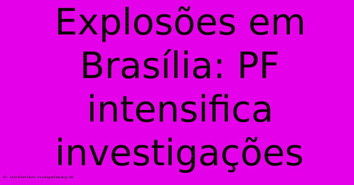 Explosões Em Brasília: PF Intensifica Investigações